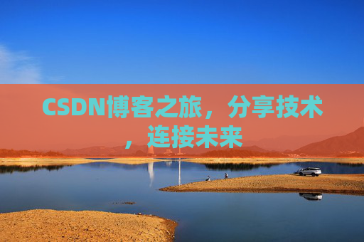 CSDN博客之旅,分享技术,连接未来